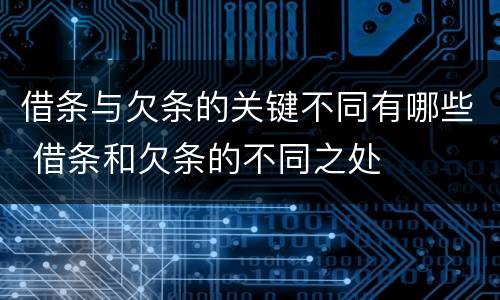 借条与欠条的关键不同有哪些 借条和欠条的不同之处