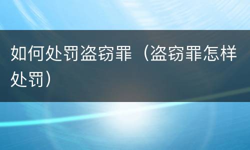 如何处罚盗窃罪（盗窃罪怎样处罚）