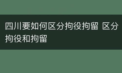 四川要如何区分拘役拘留 区分拘役和拘留