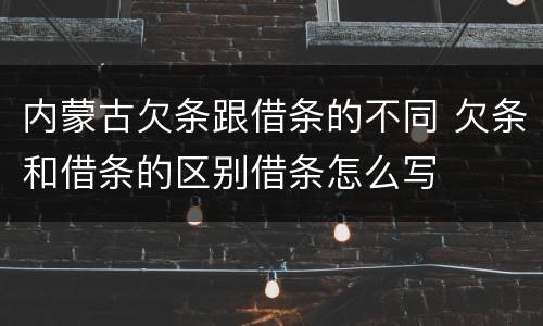 内蒙古欠条跟借条的不同 欠条和借条的区别借条怎么写