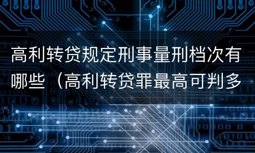 高利转贷规定刑事量刑档次有哪些（高利转贷罪最高可判多少年）