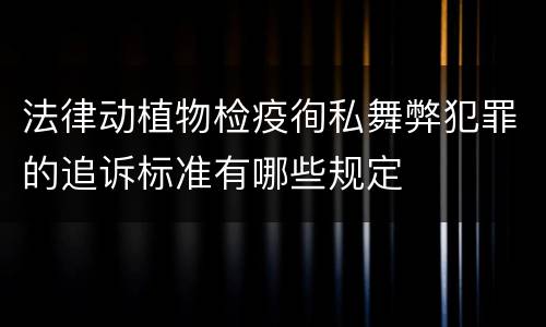 法律动植物检疫徇私舞弊犯罪的追诉标准有哪些规定