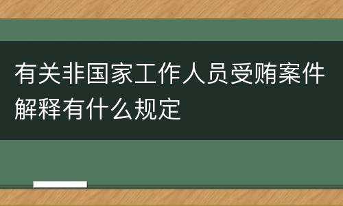 有关非国家工作人员受贿案件解释有什么规定