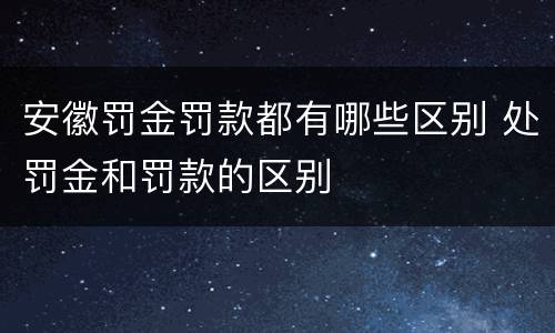 安徽罚金罚款都有哪些区别 处罚金和罚款的区别