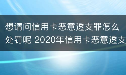 想请问信用卡恶意透支罪怎么处罚呢 2020年信用卡恶意透支最新规定