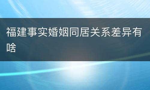 福建事实婚姻同居关系差异有啥