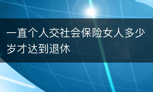 一直个人交社会保险女人多少岁才达到退休
