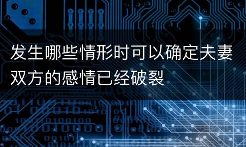 发生哪些情形时可以确定夫妻双方的感情已经破裂