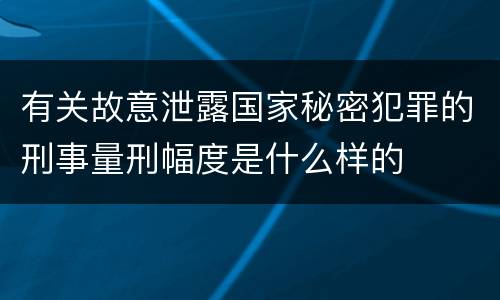 有关故意泄露国家秘密犯罪的刑事量刑幅度是什么样的