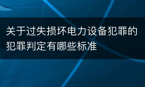 关于过失损坏电力设备犯罪的犯罪判定有哪些标准