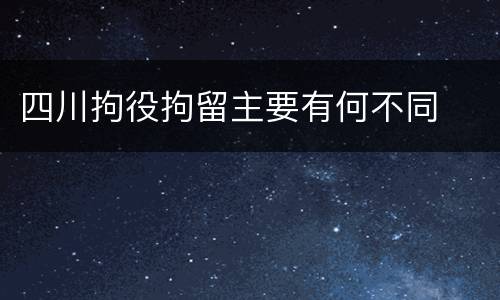 四川拘役拘留主要有何不同