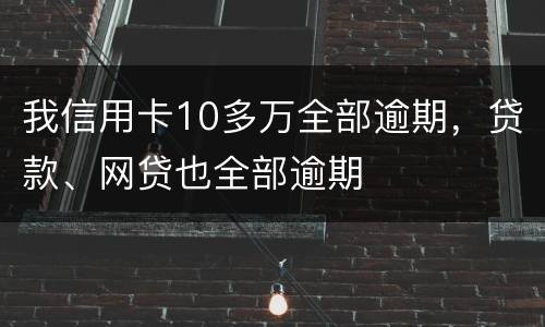 我信用卡10多万全部逾期，贷款、网贷也全部逾期