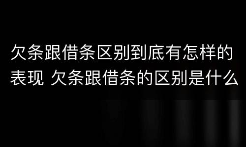 欠条跟借条区别到底有怎样的表现 欠条跟借条的区别是什么
