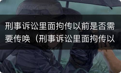 刑事诉讼里面拘传以前是否需要传唤（刑事诉讼里面拘传以前是否需要传唤证据）