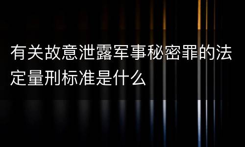 有关故意泄露军事秘密罪的法定量刑标准是什么