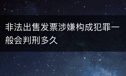 非法出售发票涉嫌构成犯罪一般会判刑多久