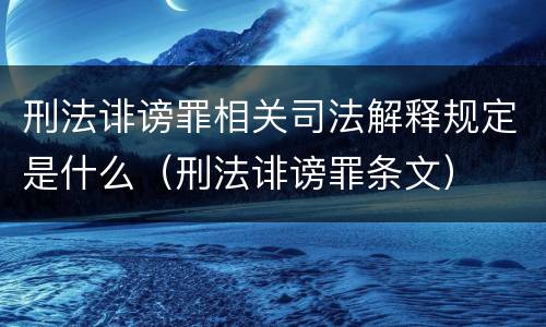 刑法诽谤罪相关司法解释规定是什么（刑法诽谤罪条文）