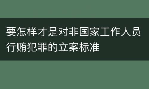要怎样才是对非国家工作人员行贿犯罪的立案标准