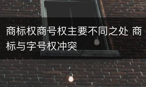 商标权商号权主要不同之处 商标与字号权冲突