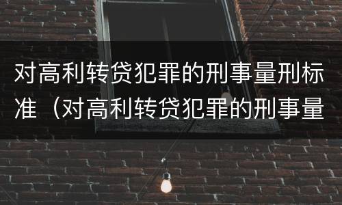 对高利转贷犯罪的刑事量刑标准（对高利转贷犯罪的刑事量刑标准是什么）