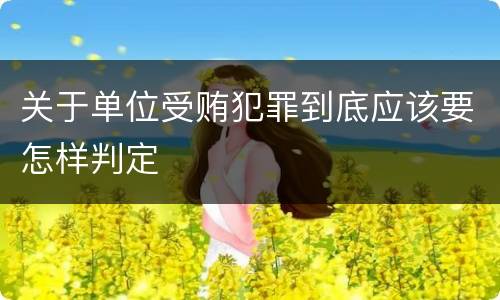 关于单位受贿犯罪到底应该要怎样判定