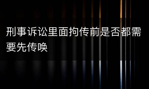 刑事诉讼里面拘传前是否都需要先传唤