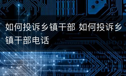 如何投诉乡镇干部 如何投诉乡镇干部电话