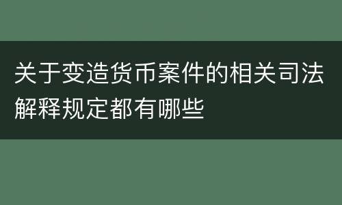 关于变造货币案件的相关司法解释规定都有哪些