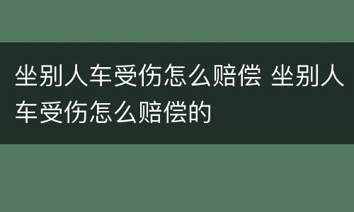 坐别人车受伤怎么赔偿 坐别人车受伤怎么赔偿的