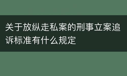 关于放纵走私案的刑事立案追诉标准有什么规定
