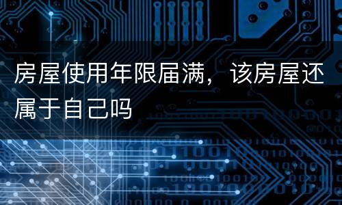 房屋使用年限届满，该房屋还属于自己吗