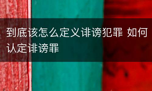 到底该怎么定义诽谤犯罪 如何认定诽谤罪