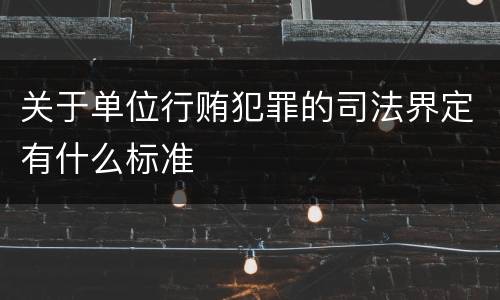 关于单位行贿犯罪的司法界定有什么标准