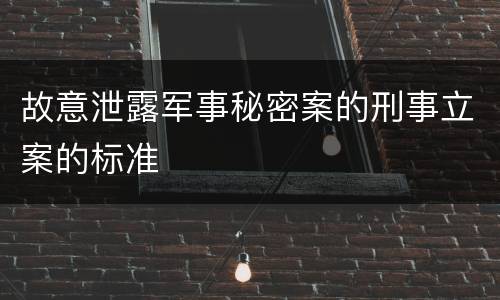 故意泄露军事秘密案的刑事立案的标准