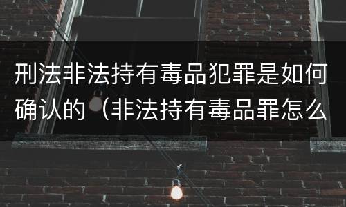 刑法非法持有毒品犯罪是如何确认的（非法持有毒品罪怎么认定）
