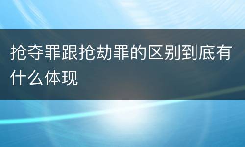 抢夺罪跟抢劫罪的区别到底有什么体现