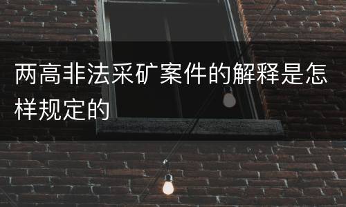 两高非法采矿案件的解释是怎样规定的
