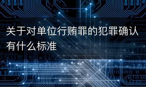 关于对单位行贿罪的犯罪确认有什么标准