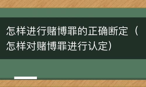 怎样进行赌博罪的正确断定（怎样对赌博罪进行认定）