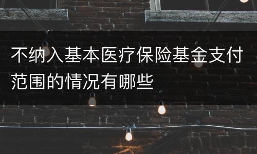 不纳入基本医疗保险基金支付范围的情况有哪些