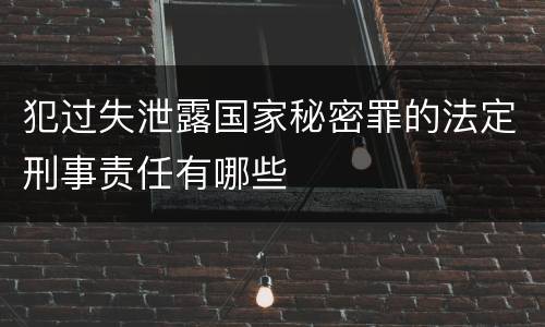 犯过失泄露国家秘密罪的法定刑事责任有哪些