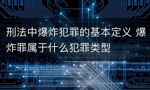 刑法中爆炸犯罪的基本定义 爆炸罪属于什么犯罪类型
