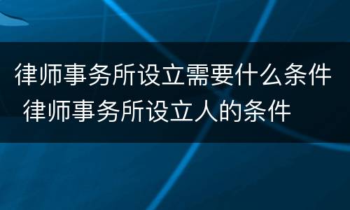 律师事务所设立需要什么条件 律师事务所设立人的条件