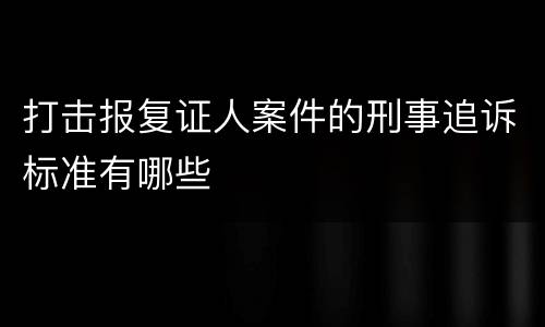 打击报复证人案件的刑事追诉标准有哪些