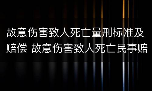 故意伤害致人死亡量刑标准及赔偿 故意伤害致人死亡民事赔偿标准最新