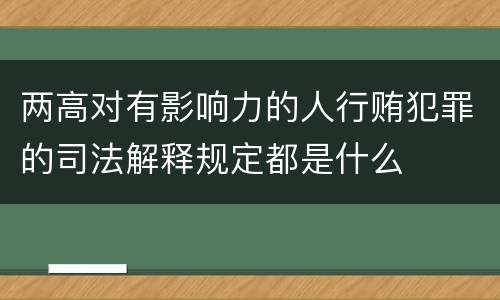 两高对有影响力的人行贿犯罪的司法解释规定都是什么