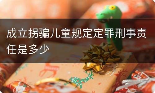 成立拐骗儿童规定定罪刑事责任是多少