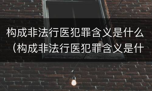 构成非法行医犯罪含义是什么（构成非法行医犯罪含义是什么呢）