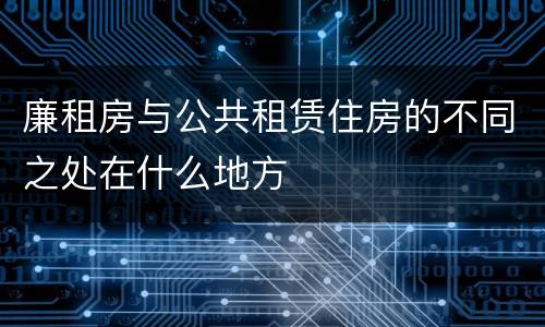 廉租房与公共租赁住房的不同之处在什么地方