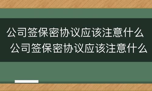 公司签保密协议应该注意什么 公司签保密协议应该注意什么细节